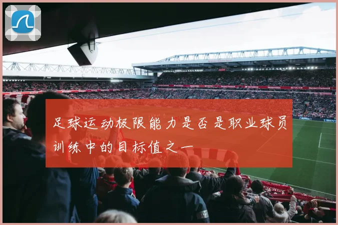 足球运动极限能力是否是职业球员训练中的目标值之一