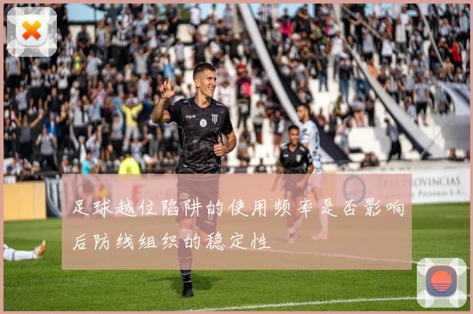 足球越位陷阱的使用频率是否影响后防线组织的稳定性