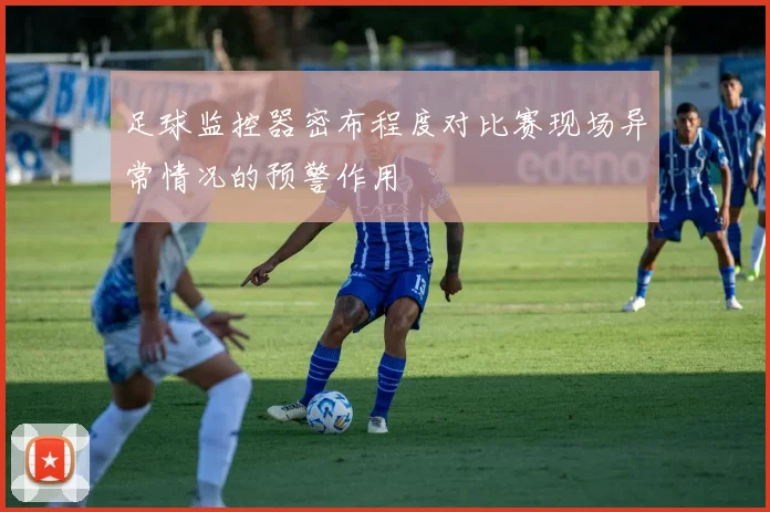 足球监控器密布程度对比赛现场异常情况的预警作用