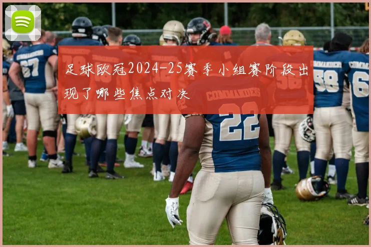 足球欧冠2024-25赛季小组赛阶段出现了哪些焦点对决