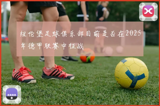 纽伦堡足球俱乐部目前是否在2025年德甲联赛中征战