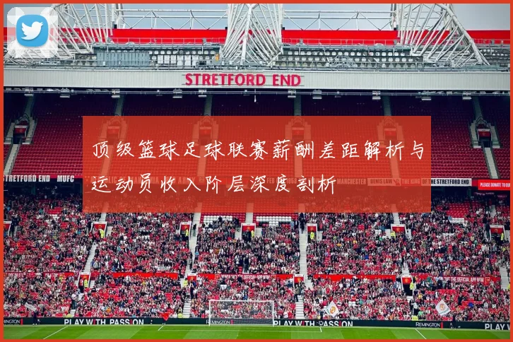 顶级篮球足球联赛薪酬差距解析与运动员收入阶层深度剖析