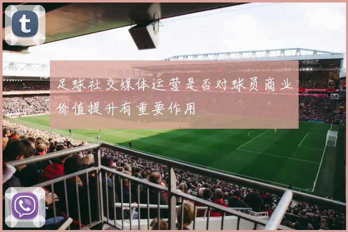 足球社交媒体运营是否对球员商业价值提升有重要作用