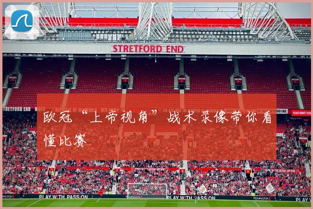 欧冠“上帝视角”战术录像带你看懂比赛