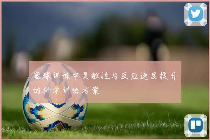 篮球训练中灵敏性与反应速度提升的科学训练方案