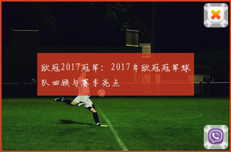 欧冠2017冠军：2017年欧冠冠军球队回顾与赛季亮点